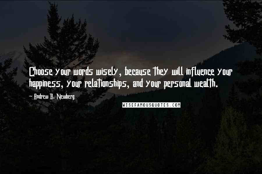 Andrew B. Newberg Quotes: Choose your words wisely, because they will influence your happiness, your relationships, and your personal wealth.