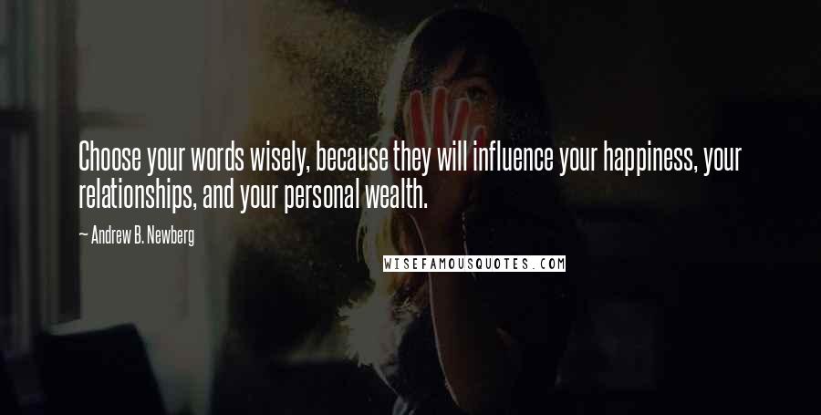 Andrew B. Newberg Quotes: Choose your words wisely, because they will influence your happiness, your relationships, and your personal wealth.