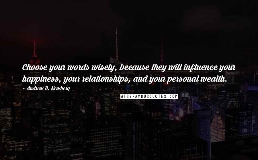 Andrew B. Newberg Quotes: Choose your words wisely, because they will influence your happiness, your relationships, and your personal wealth.