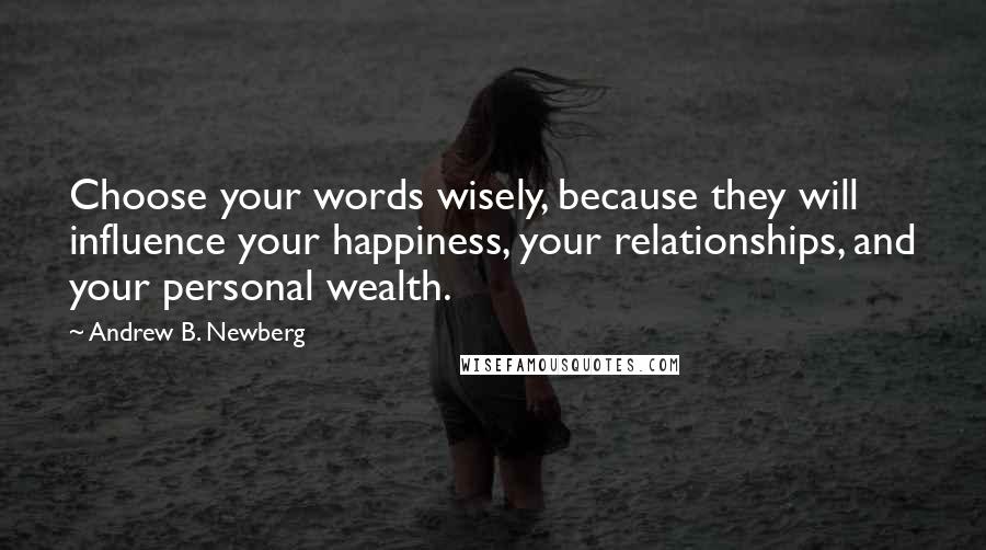 Andrew B. Newberg Quotes: Choose your words wisely, because they will influence your happiness, your relationships, and your personal wealth.