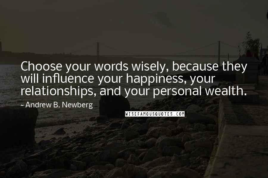 Andrew B. Newberg Quotes: Choose your words wisely, because they will influence your happiness, your relationships, and your personal wealth.