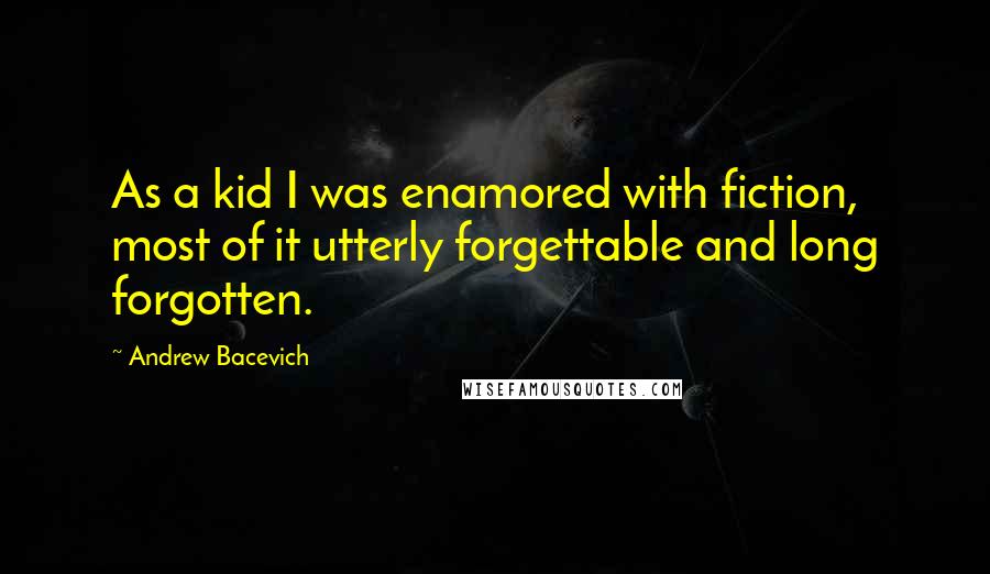 Andrew Bacevich Quotes: As a kid I was enamored with fiction, most of it utterly forgettable and long forgotten.