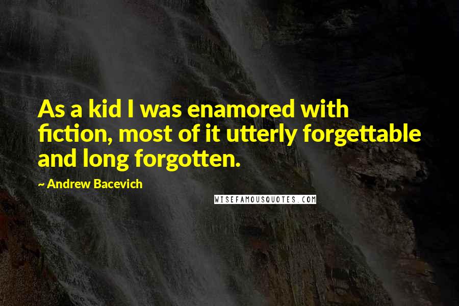 Andrew Bacevich Quotes: As a kid I was enamored with fiction, most of it utterly forgettable and long forgotten.