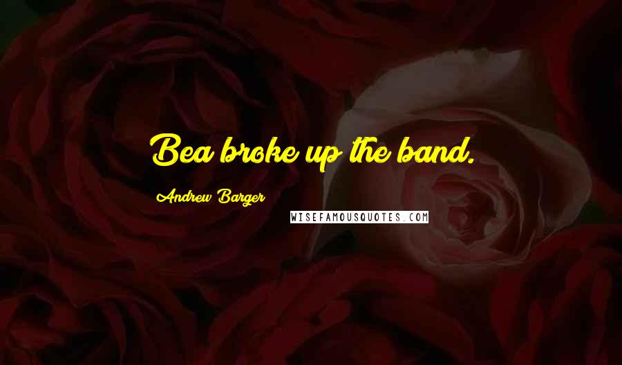 Andrew Barger Quotes: Bea broke up the band.