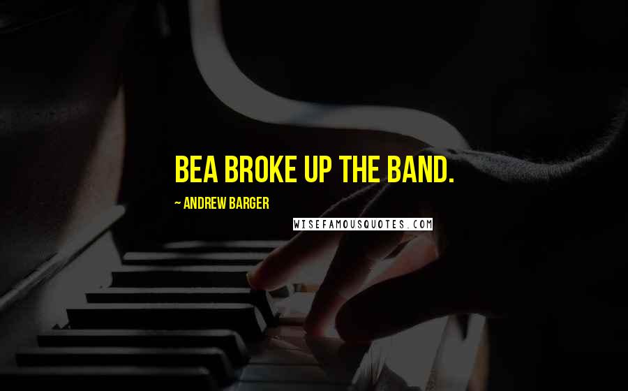 Andrew Barger Quotes: Bea broke up the band.