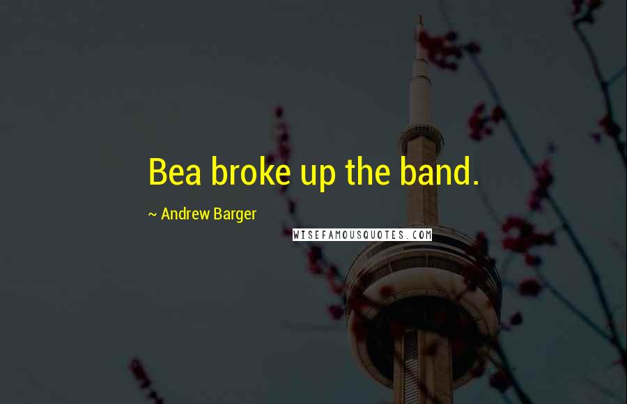 Andrew Barger Quotes: Bea broke up the band.