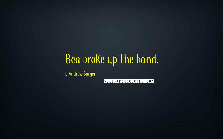Andrew Barger Quotes: Bea broke up the band.