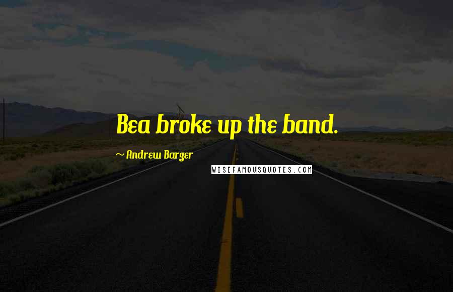 Andrew Barger Quotes: Bea broke up the band.