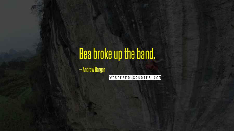 Andrew Barger Quotes: Bea broke up the band.