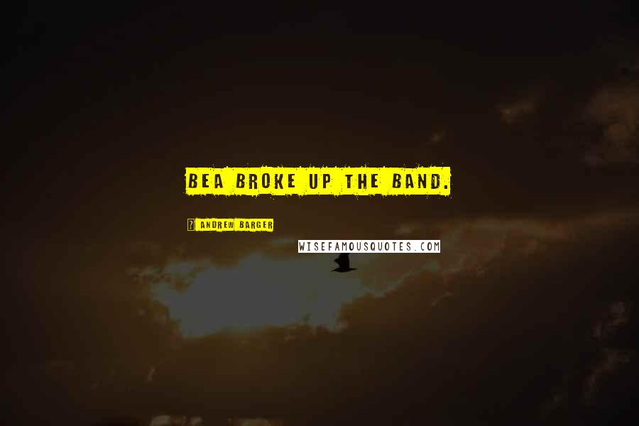 Andrew Barger Quotes: Bea broke up the band.