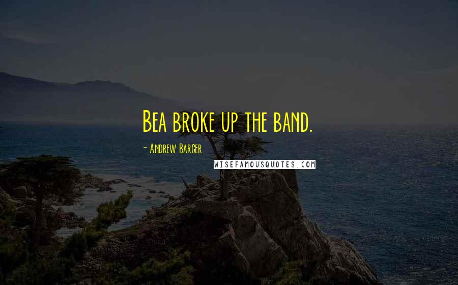 Andrew Barger Quotes: Bea broke up the band.