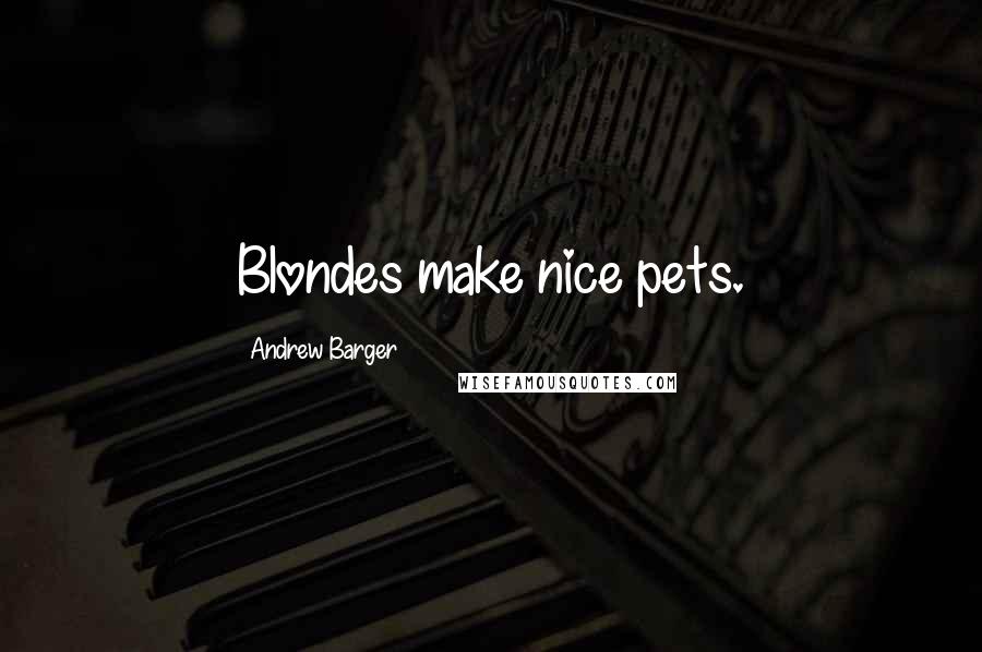 Andrew Barger Quotes: Blondes make nice pets.