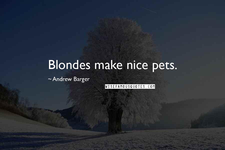 Andrew Barger Quotes: Blondes make nice pets.