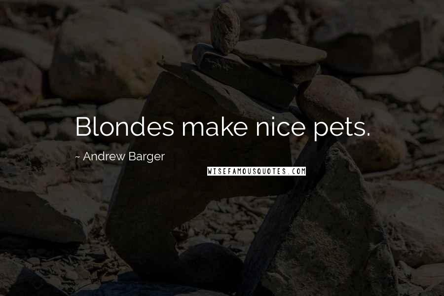 Andrew Barger Quotes: Blondes make nice pets.