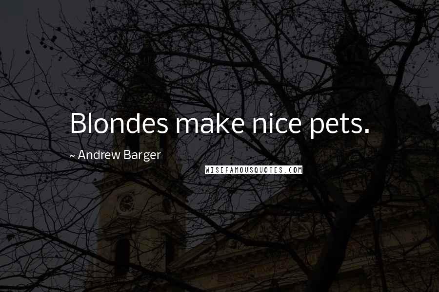 Andrew Barger Quotes: Blondes make nice pets.