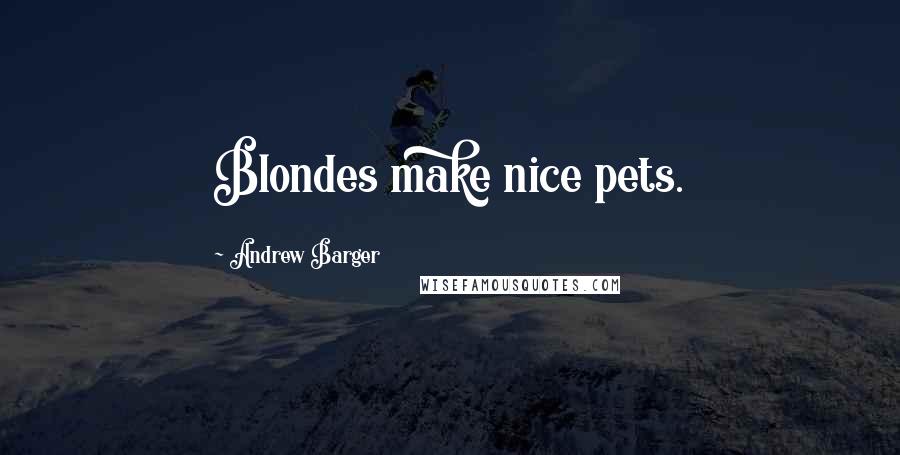 Andrew Barger Quotes: Blondes make nice pets.