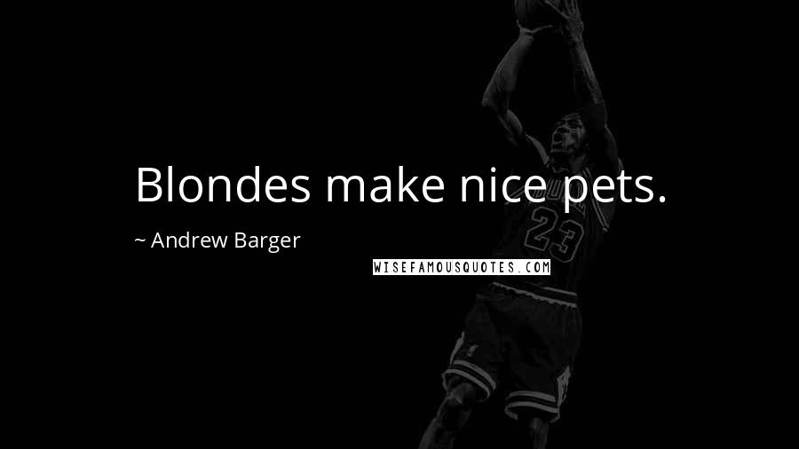 Andrew Barger Quotes: Blondes make nice pets.