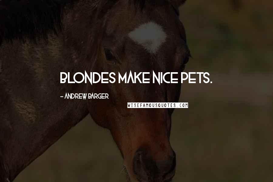 Andrew Barger Quotes: Blondes make nice pets.