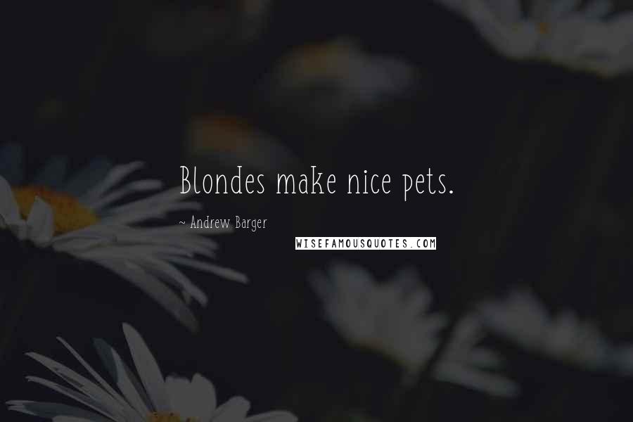 Andrew Barger Quotes: Blondes make nice pets.