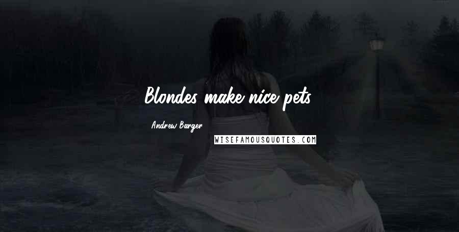 Andrew Barger Quotes: Blondes make nice pets.