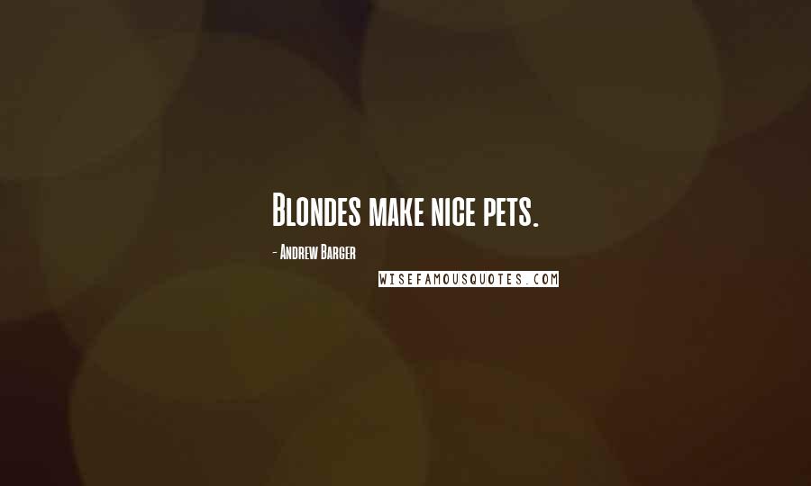 Andrew Barger Quotes: Blondes make nice pets.