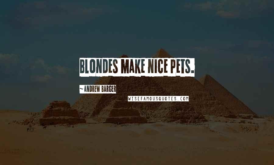 Andrew Barger Quotes: Blondes make nice pets.