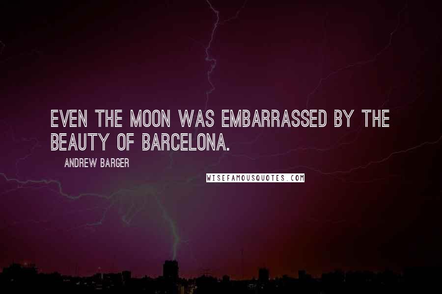 Andrew Barger Quotes: Even the moon was embarrassed by the beauty of Barcelona.