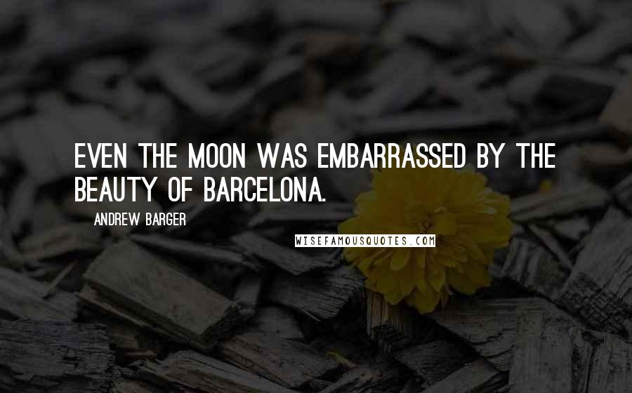 Andrew Barger Quotes: Even the moon was embarrassed by the beauty of Barcelona.