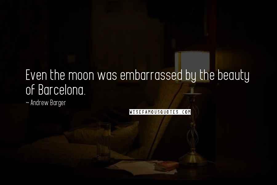 Andrew Barger Quotes: Even the moon was embarrassed by the beauty of Barcelona.