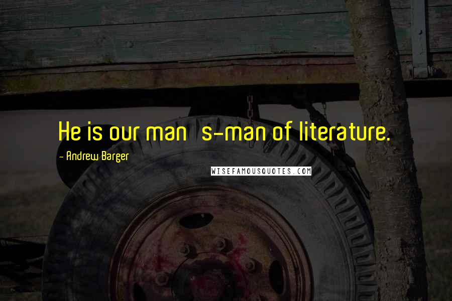 Andrew Barger Quotes: He is our man's-man of literature.