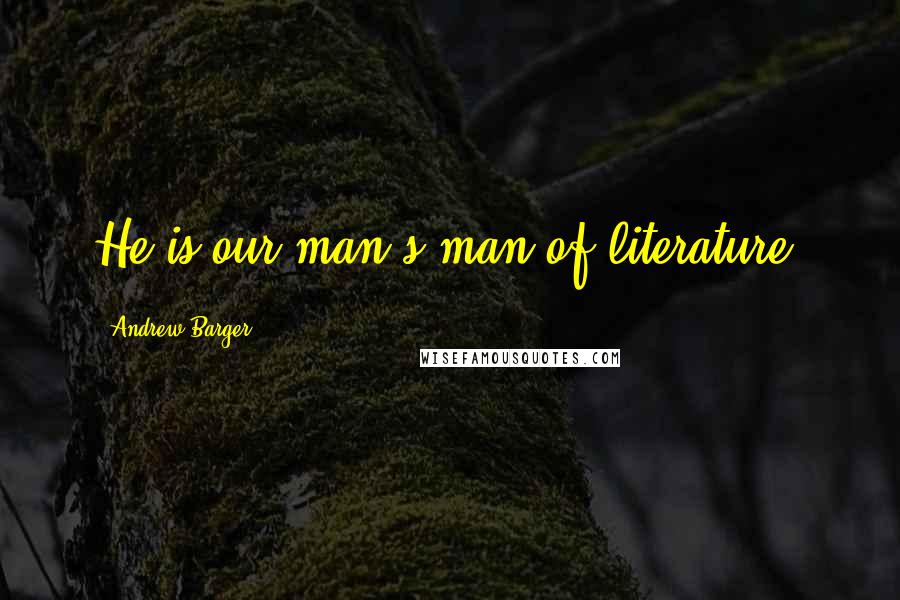 Andrew Barger Quotes: He is our man's-man of literature.