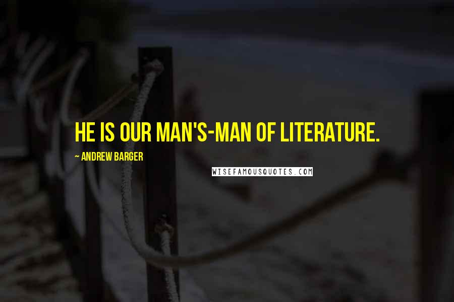 Andrew Barger Quotes: He is our man's-man of literature.