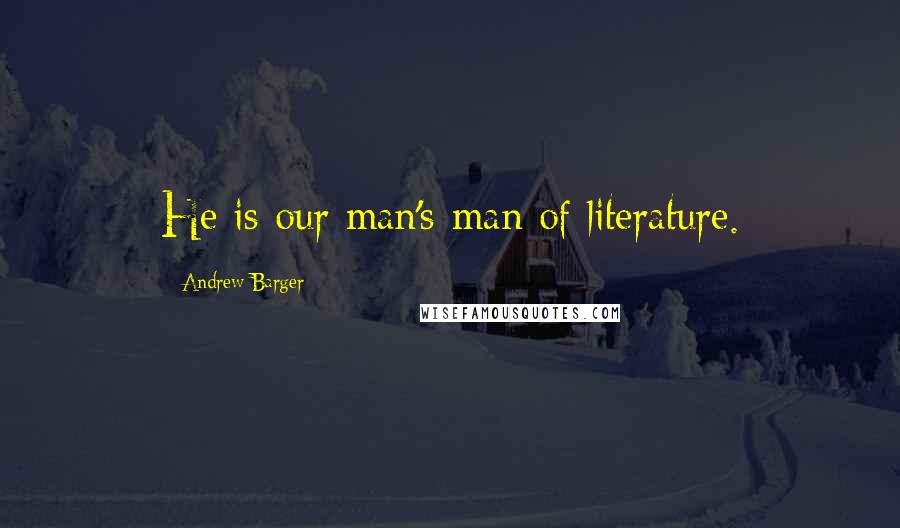 Andrew Barger Quotes: He is our man's-man of literature.