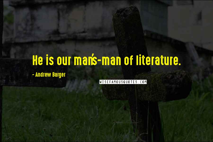 Andrew Barger Quotes: He is our man's-man of literature.