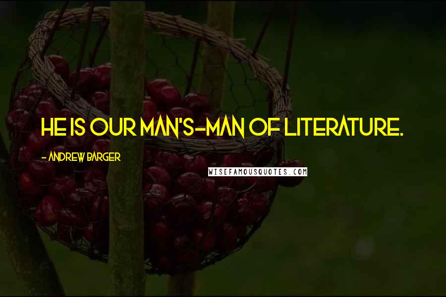 Andrew Barger Quotes: He is our man's-man of literature.