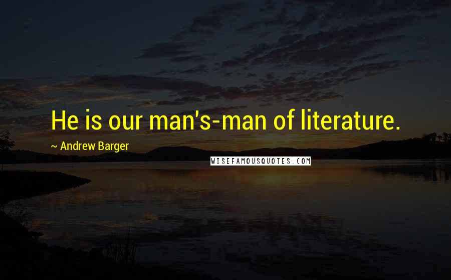 Andrew Barger Quotes: He is our man's-man of literature.