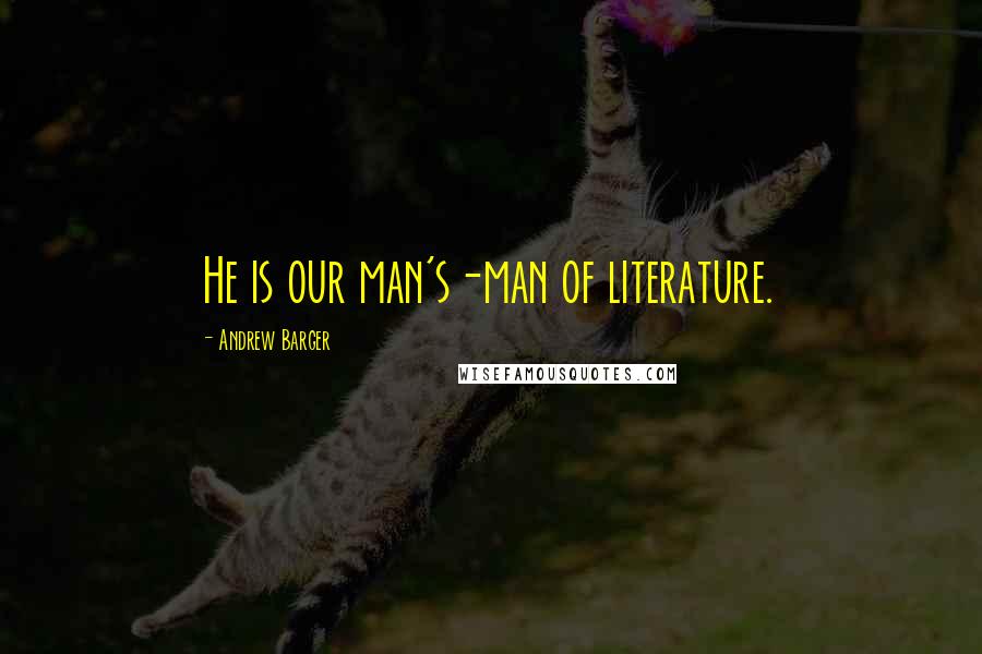 Andrew Barger Quotes: He is our man's-man of literature.