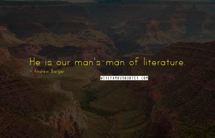 Andrew Barger Quotes: He is our man's-man of literature.