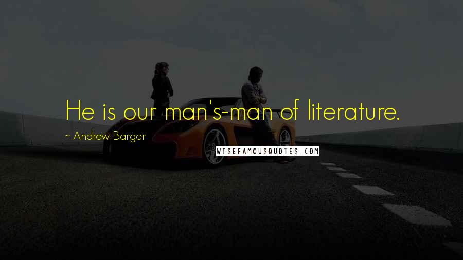 Andrew Barger Quotes: He is our man's-man of literature.