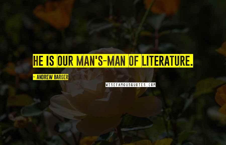 Andrew Barger Quotes: He is our man's-man of literature.