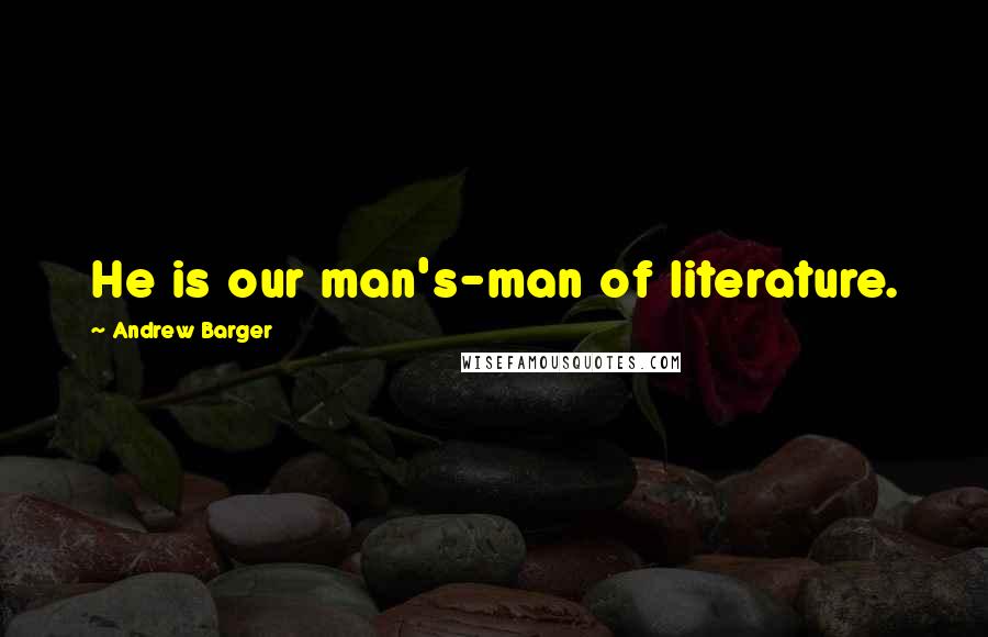 Andrew Barger Quotes: He is our man's-man of literature.