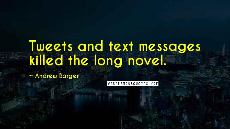 Andrew Barger Quotes: Tweets and text messages killed the long novel.