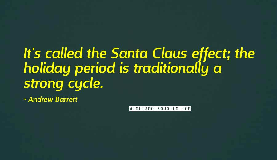 Andrew Barrett Quotes: It's called the Santa Claus effect; the holiday period is traditionally a strong cycle.