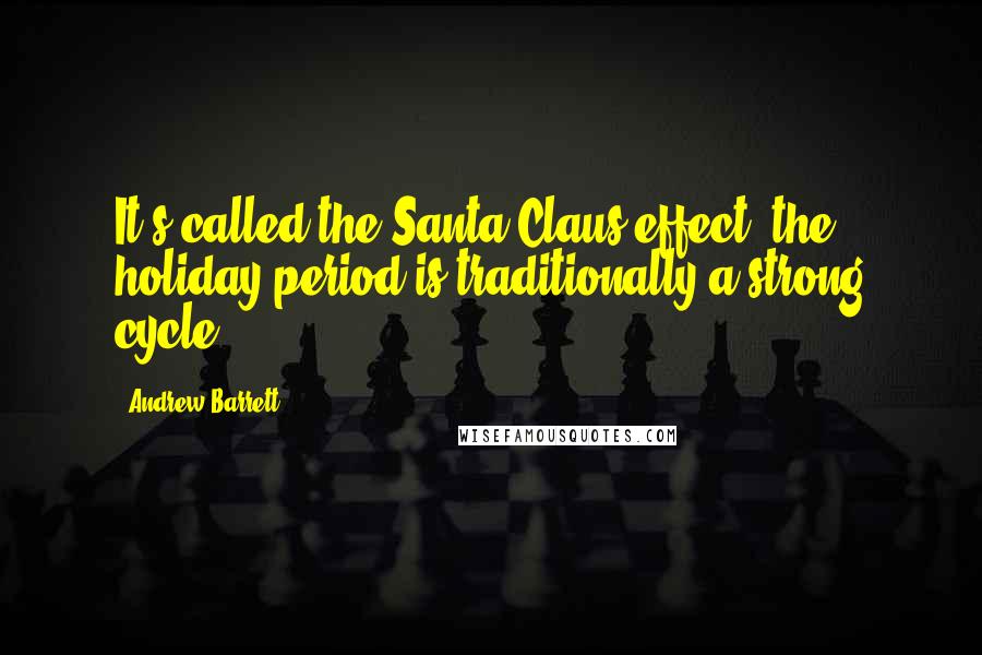 Andrew Barrett Quotes: It's called the Santa Claus effect; the holiday period is traditionally a strong cycle.