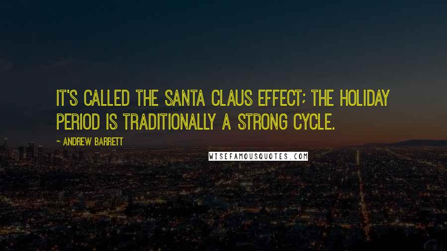 Andrew Barrett Quotes: It's called the Santa Claus effect; the holiday period is traditionally a strong cycle.