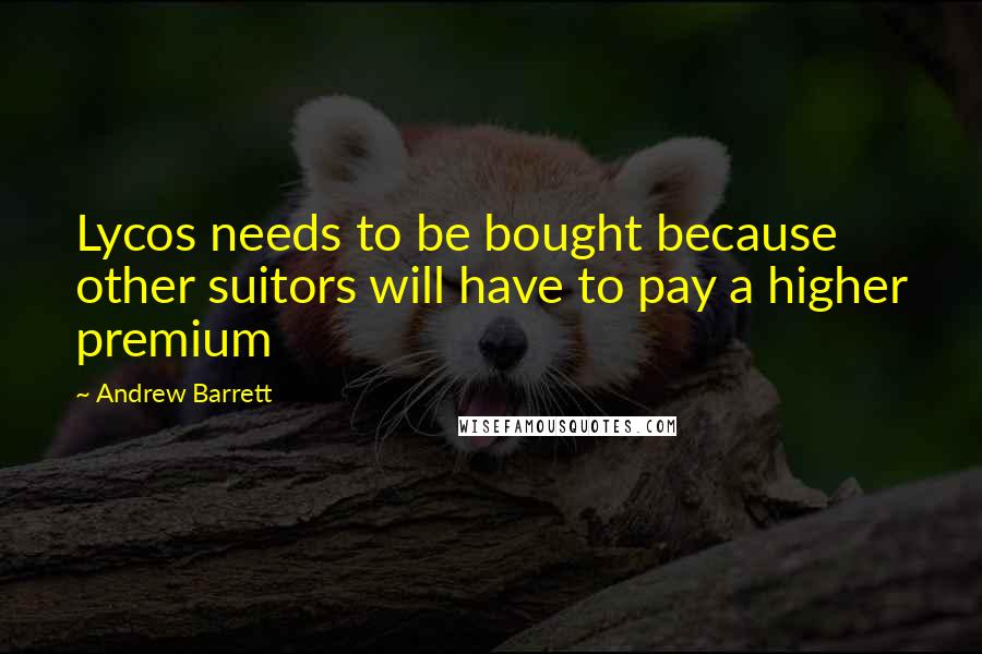 Andrew Barrett Quotes: Lycos needs to be bought because other suitors will have to pay a higher premium