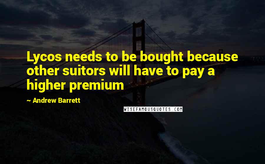 Andrew Barrett Quotes: Lycos needs to be bought because other suitors will have to pay a higher premium