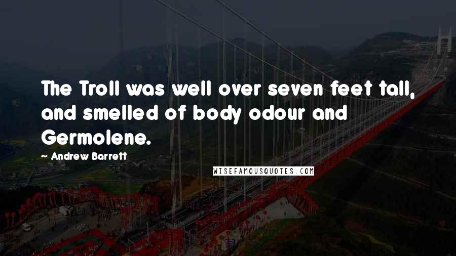 Andrew Barrett Quotes: The Troll was well over seven feet tall, and smelled of body odour and Germolene.