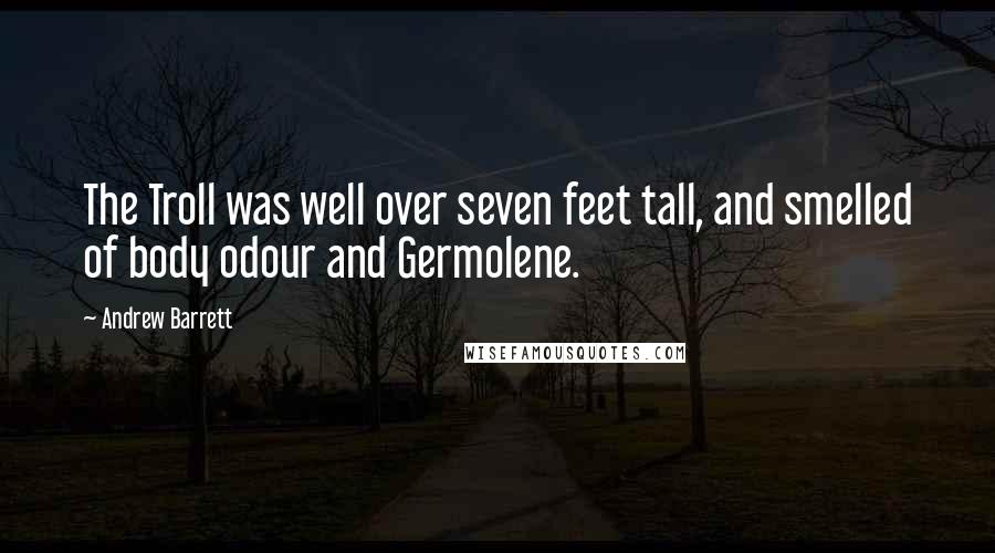 Andrew Barrett Quotes: The Troll was well over seven feet tall, and smelled of body odour and Germolene.
