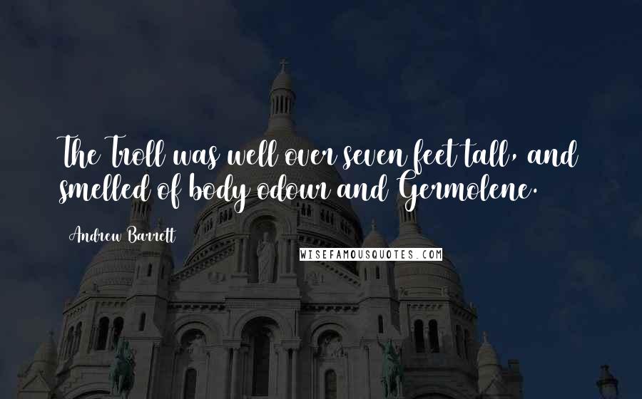 Andrew Barrett Quotes: The Troll was well over seven feet tall, and smelled of body odour and Germolene.